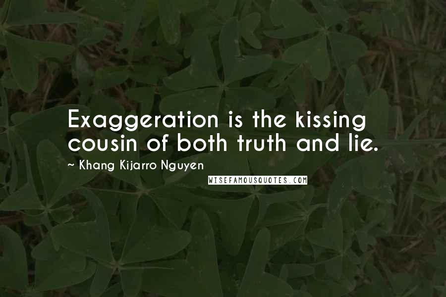 Khang Kijarro Nguyen Quotes: Exaggeration is the kissing cousin of both truth and lie.