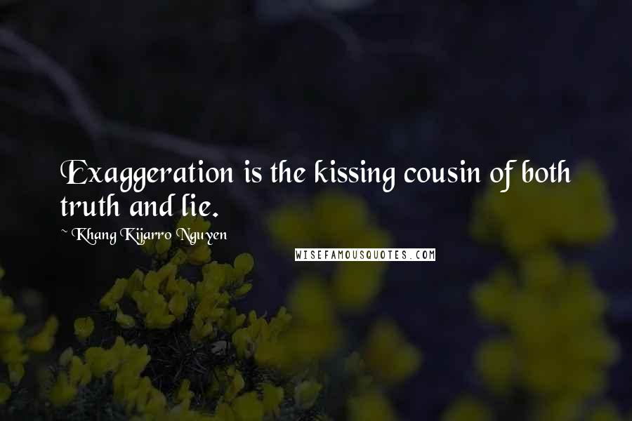 Khang Kijarro Nguyen Quotes: Exaggeration is the kissing cousin of both truth and lie.