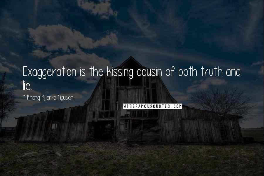 Khang Kijarro Nguyen Quotes: Exaggeration is the kissing cousin of both truth and lie.