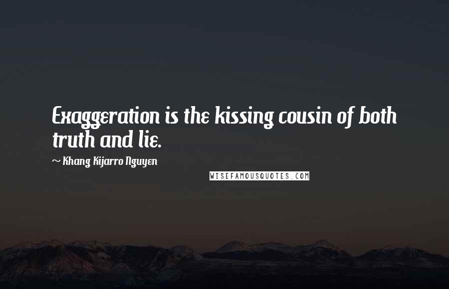 Khang Kijarro Nguyen Quotes: Exaggeration is the kissing cousin of both truth and lie.