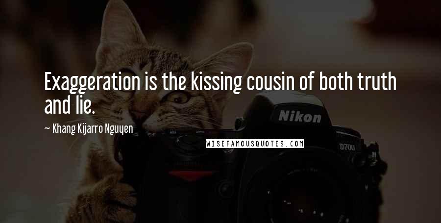 Khang Kijarro Nguyen Quotes: Exaggeration is the kissing cousin of both truth and lie.