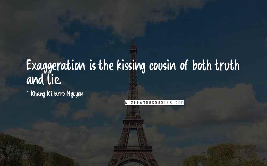 Khang Kijarro Nguyen Quotes: Exaggeration is the kissing cousin of both truth and lie.