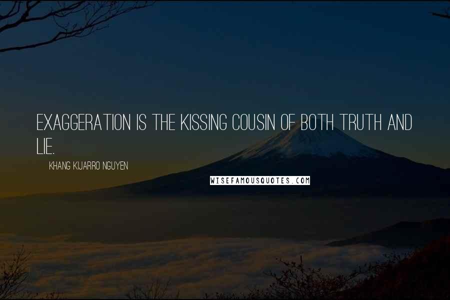 Khang Kijarro Nguyen Quotes: Exaggeration is the kissing cousin of both truth and lie.