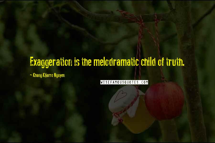 Khang Kijarro Nguyen Quotes: Exaggeration is the melodramatic child of truth.