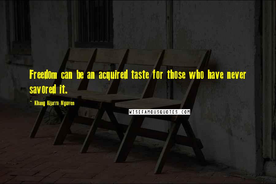 Khang Kijarro Nguyen Quotes: Freedom can be an acquired taste for those who have never savored it.