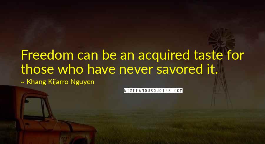 Khang Kijarro Nguyen Quotes: Freedom can be an acquired taste for those who have never savored it.