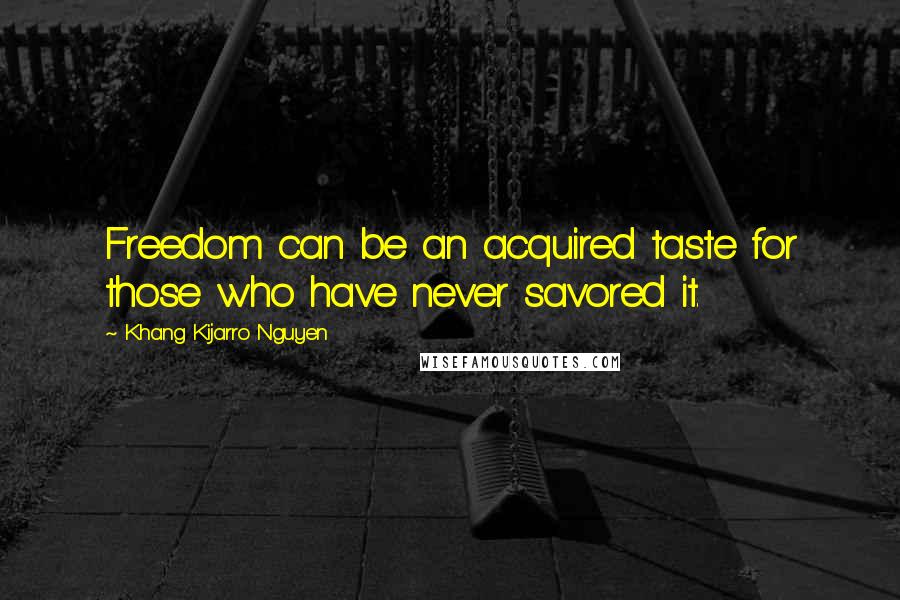 Khang Kijarro Nguyen Quotes: Freedom can be an acquired taste for those who have never savored it.