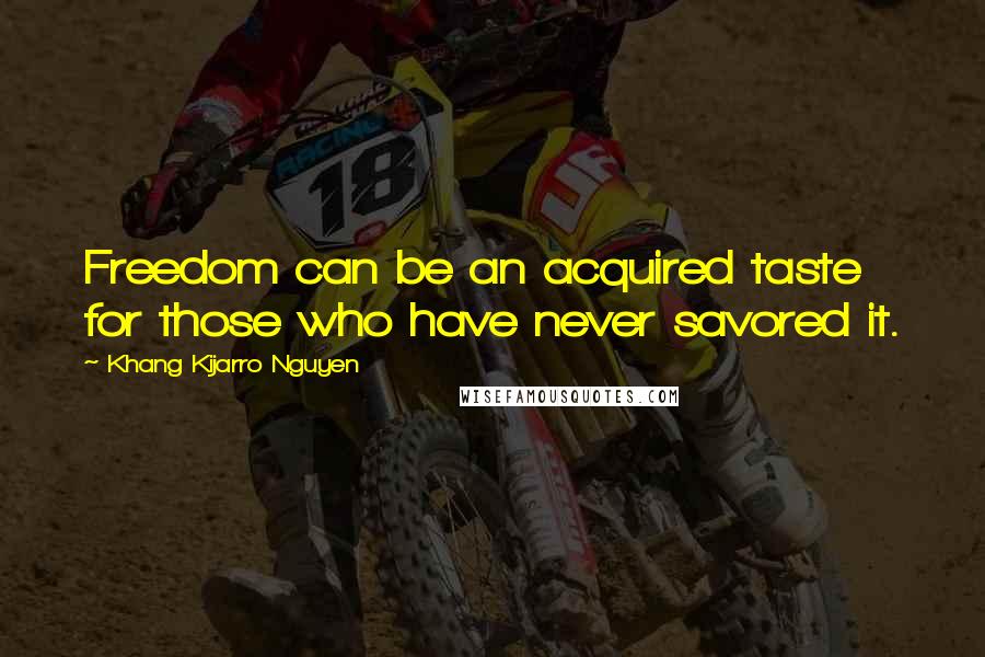 Khang Kijarro Nguyen Quotes: Freedom can be an acquired taste for those who have never savored it.