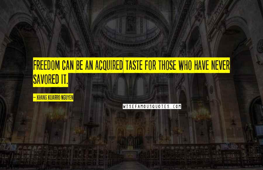 Khang Kijarro Nguyen Quotes: Freedom can be an acquired taste for those who have never savored it.