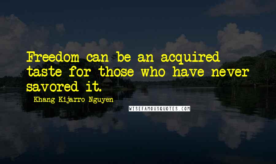 Khang Kijarro Nguyen Quotes: Freedom can be an acquired taste for those who have never savored it.