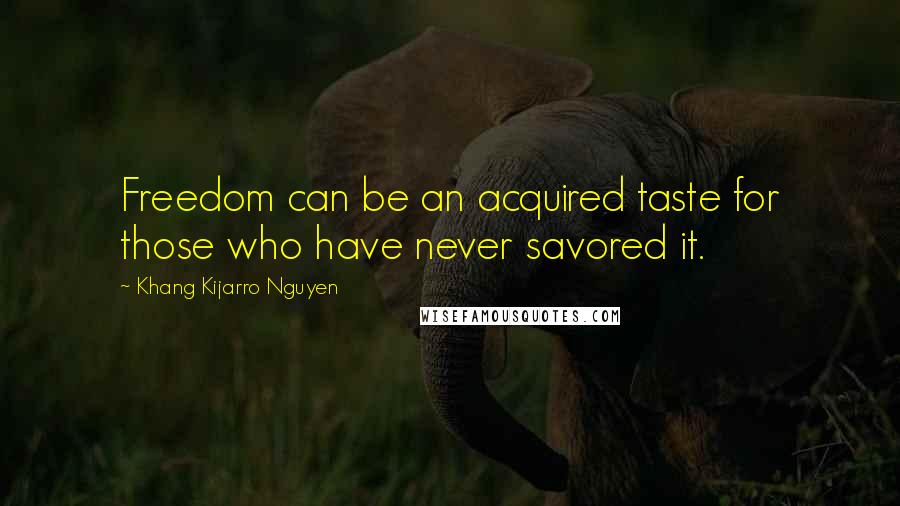 Khang Kijarro Nguyen Quotes: Freedom can be an acquired taste for those who have never savored it.