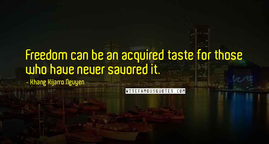 Khang Kijarro Nguyen Quotes: Freedom can be an acquired taste for those who have never savored it.