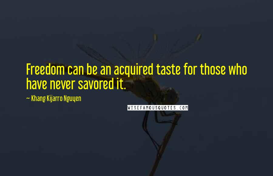Khang Kijarro Nguyen Quotes: Freedom can be an acquired taste for those who have never savored it.
