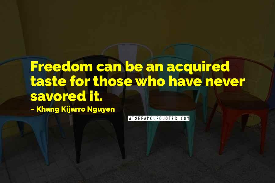Khang Kijarro Nguyen Quotes: Freedom can be an acquired taste for those who have never savored it.