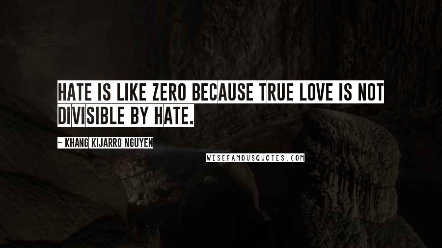 Khang Kijarro Nguyen Quotes: Hate is like zero because true love is not divisible by hate.