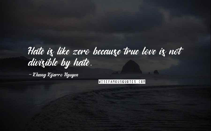 Khang Kijarro Nguyen Quotes: Hate is like zero because true love is not divisible by hate.