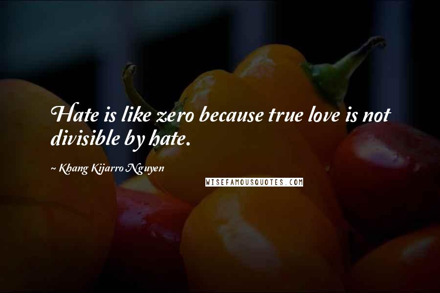 Khang Kijarro Nguyen Quotes: Hate is like zero because true love is not divisible by hate.