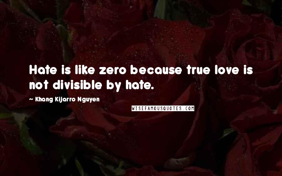 Khang Kijarro Nguyen Quotes: Hate is like zero because true love is not divisible by hate.