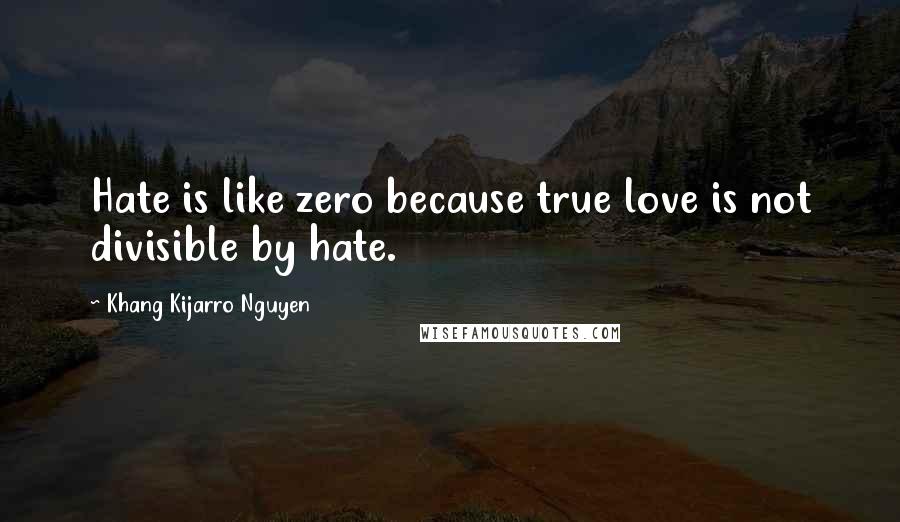 Khang Kijarro Nguyen Quotes: Hate is like zero because true love is not divisible by hate.