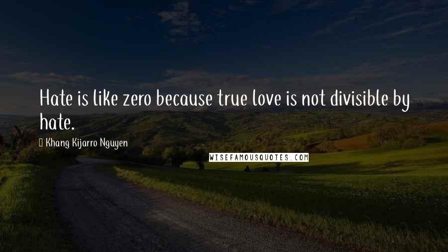 Khang Kijarro Nguyen Quotes: Hate is like zero because true love is not divisible by hate.