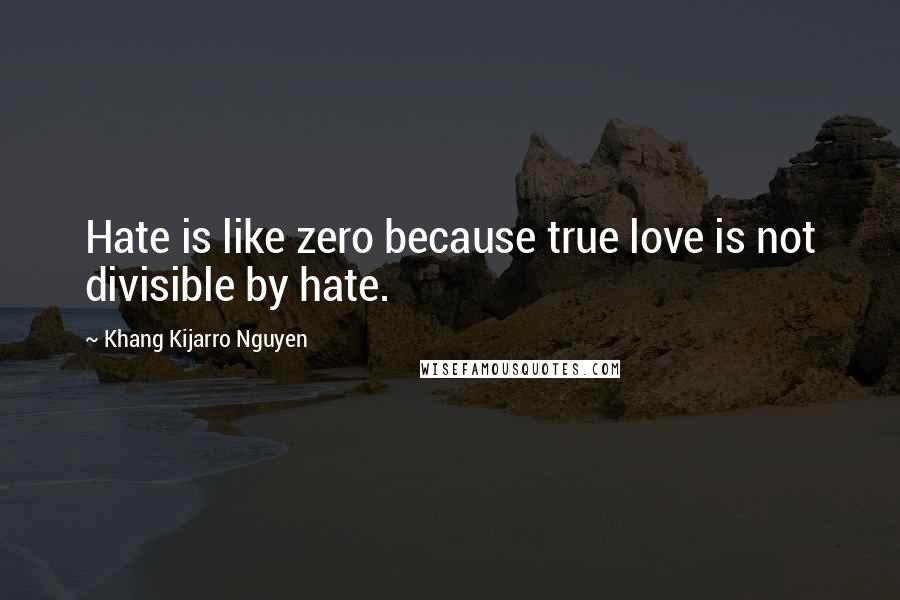 Khang Kijarro Nguyen Quotes: Hate is like zero because true love is not divisible by hate.