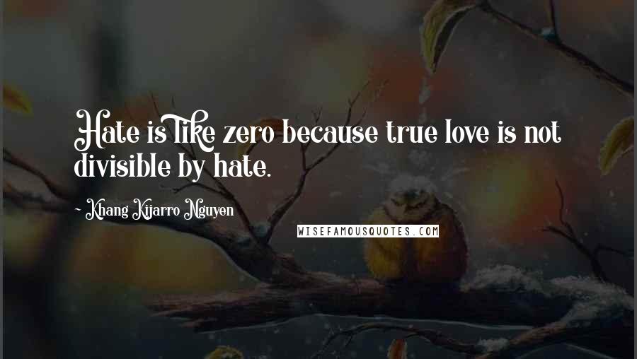 Khang Kijarro Nguyen Quotes: Hate is like zero because true love is not divisible by hate.