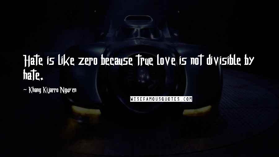 Khang Kijarro Nguyen Quotes: Hate is like zero because true love is not divisible by hate.