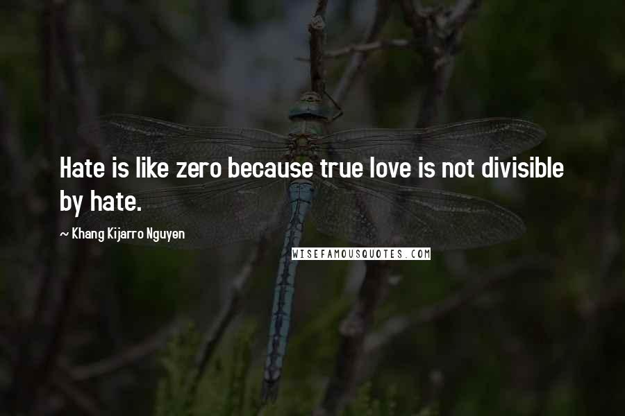 Khang Kijarro Nguyen Quotes: Hate is like zero because true love is not divisible by hate.