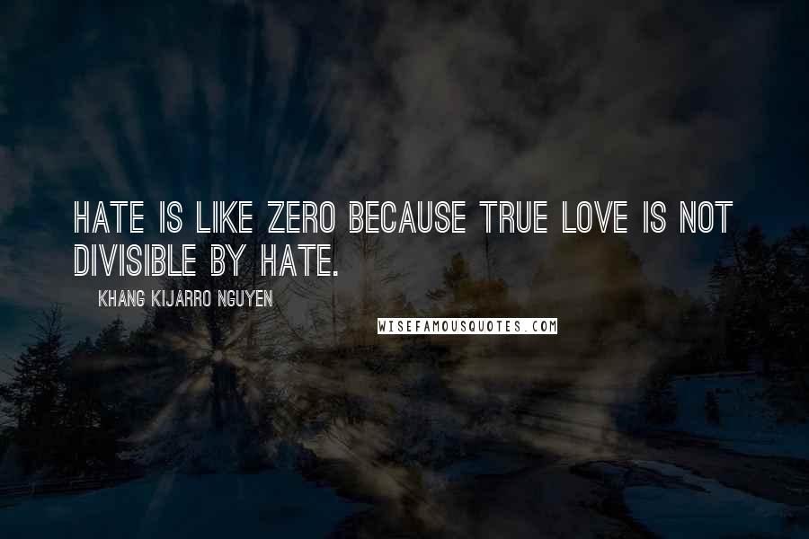 Khang Kijarro Nguyen Quotes: Hate is like zero because true love is not divisible by hate.