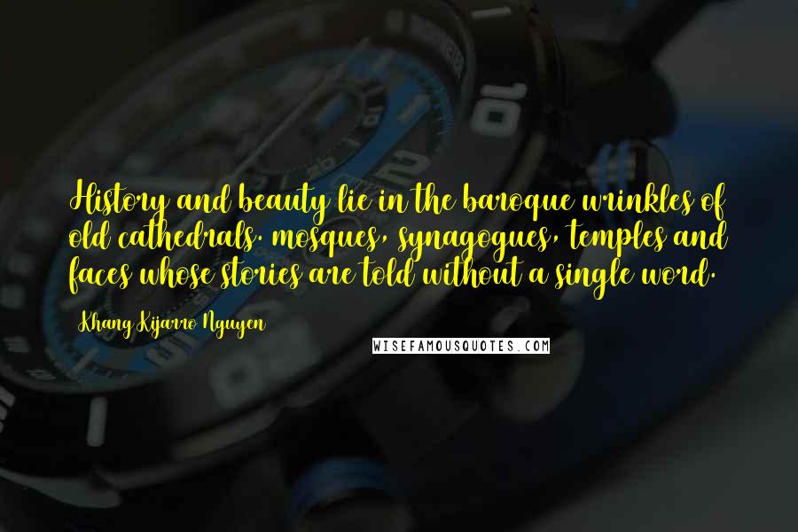 Khang Kijarro Nguyen Quotes: History and beauty lie in the baroque wrinkles of old cathedrals. mosques, synagogues, temples and faces whose stories are told without a single word.