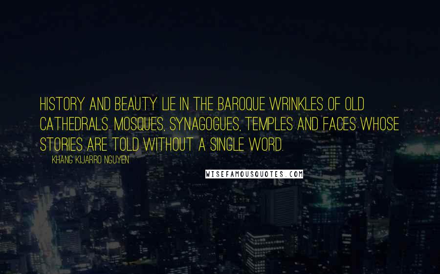 Khang Kijarro Nguyen Quotes: History and beauty lie in the baroque wrinkles of old cathedrals. mosques, synagogues, temples and faces whose stories are told without a single word.