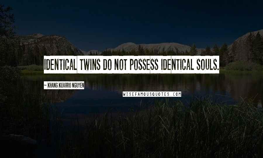 Khang Kijarro Nguyen Quotes: Identical twins do not possess identical souls.