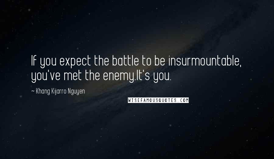 Khang Kijarro Nguyen Quotes: If you expect the battle to be insurmountable, you've met the enemy.It's you.