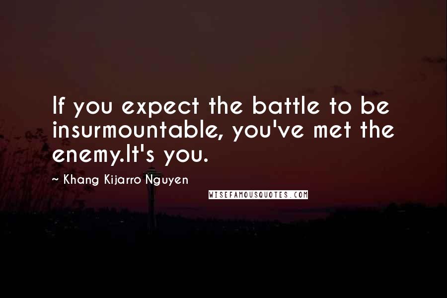 Khang Kijarro Nguyen Quotes: If you expect the battle to be insurmountable, you've met the enemy.It's you.