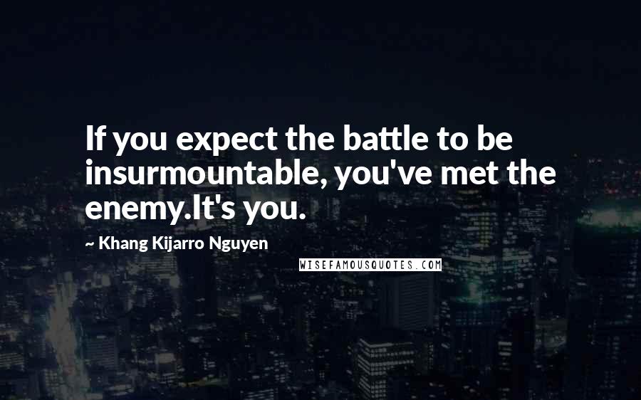 Khang Kijarro Nguyen Quotes: If you expect the battle to be insurmountable, you've met the enemy.It's you.