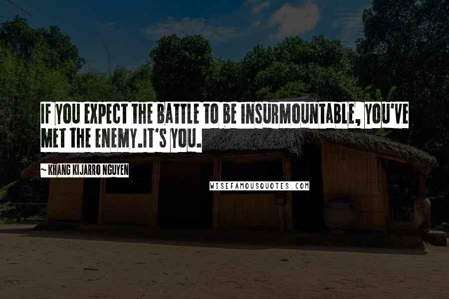 Khang Kijarro Nguyen Quotes: If you expect the battle to be insurmountable, you've met the enemy.It's you.