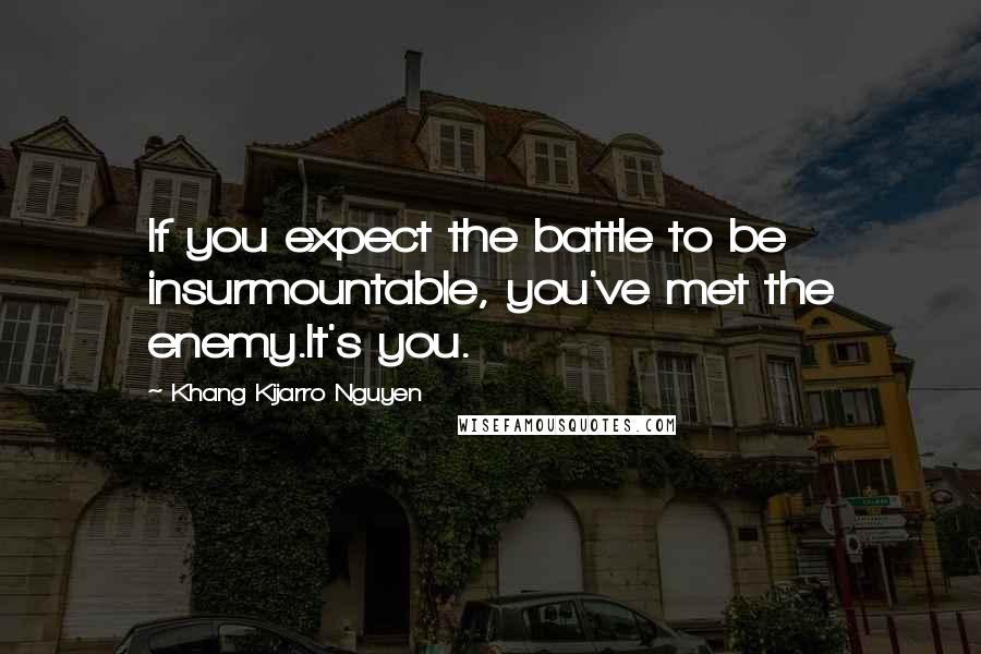 Khang Kijarro Nguyen Quotes: If you expect the battle to be insurmountable, you've met the enemy.It's you.