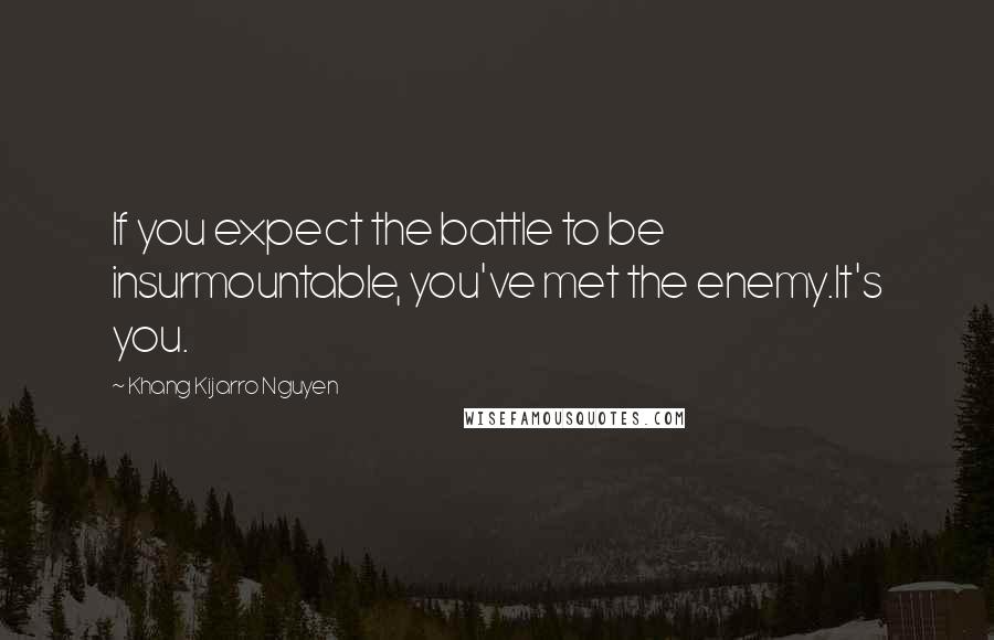 Khang Kijarro Nguyen Quotes: If you expect the battle to be insurmountable, you've met the enemy.It's you.