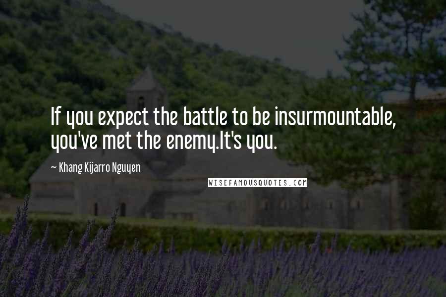 Khang Kijarro Nguyen Quotes: If you expect the battle to be insurmountable, you've met the enemy.It's you.