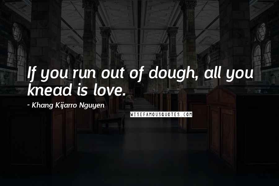 Khang Kijarro Nguyen Quotes: If you run out of dough, all you knead is love.