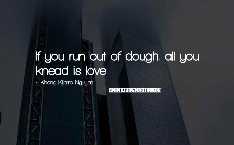 Khang Kijarro Nguyen Quotes: If you run out of dough, all you knead is love.