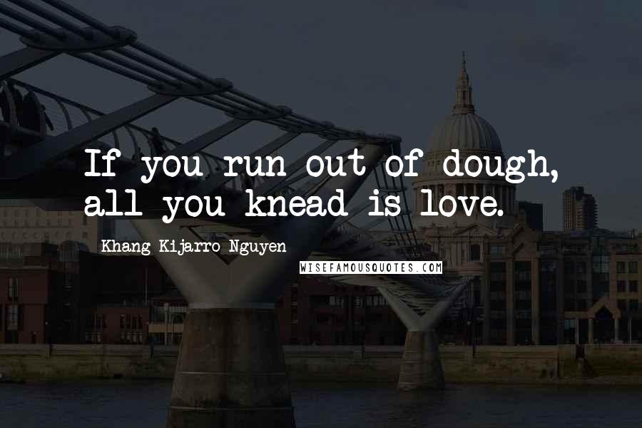 Khang Kijarro Nguyen Quotes: If you run out of dough, all you knead is love.