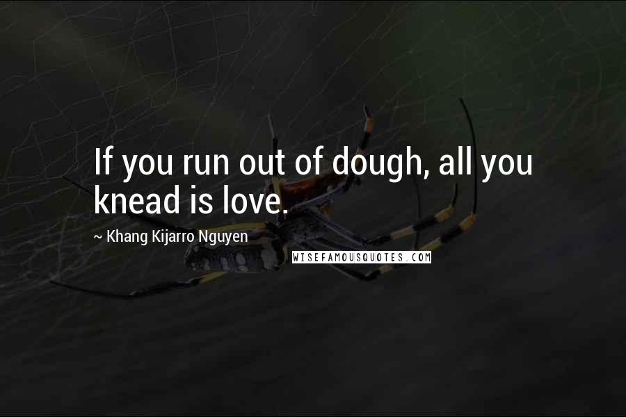 Khang Kijarro Nguyen Quotes: If you run out of dough, all you knead is love.