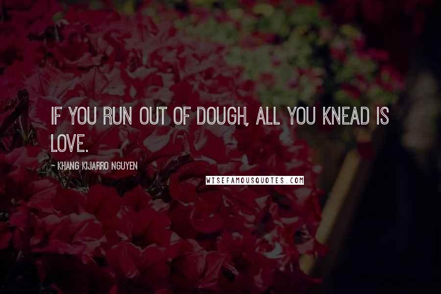 Khang Kijarro Nguyen Quotes: If you run out of dough, all you knead is love.