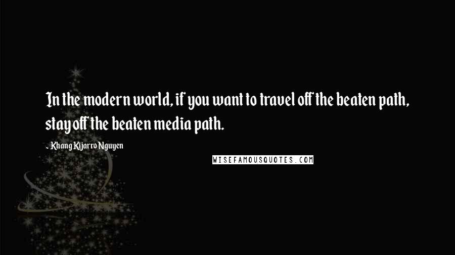 Khang Kijarro Nguyen Quotes: In the modern world, if you want to travel off the beaten path, stay off the beaten media path.