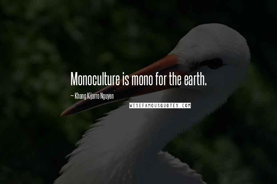 Khang Kijarro Nguyen Quotes: Monoculture is mono for the earth.