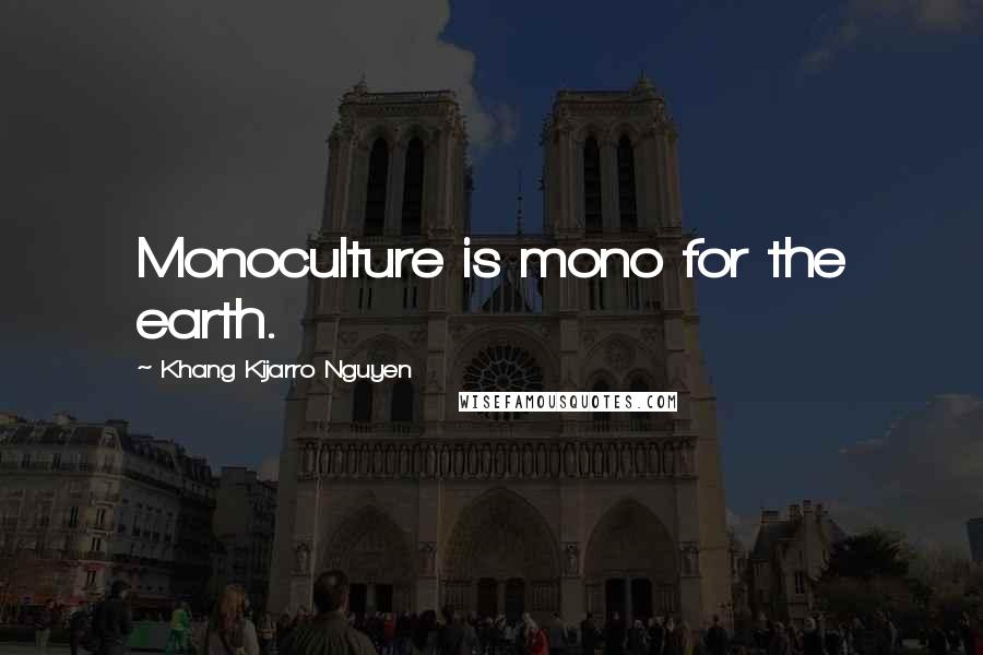 Khang Kijarro Nguyen Quotes: Monoculture is mono for the earth.