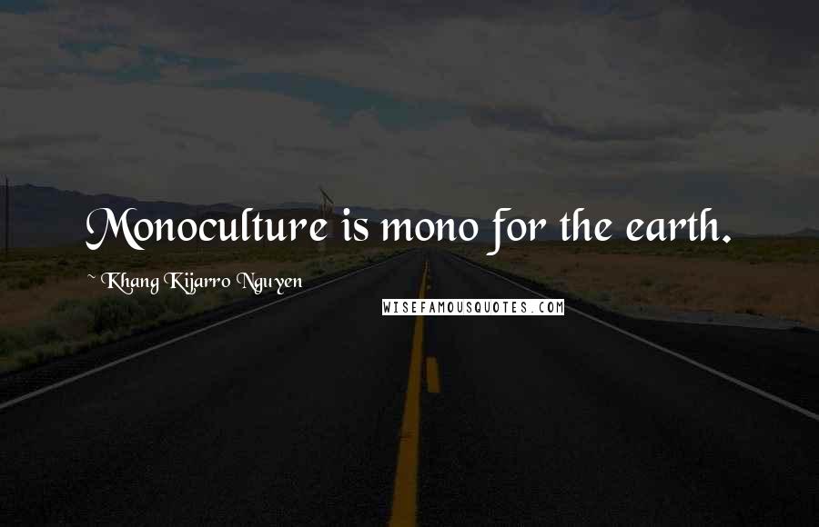 Khang Kijarro Nguyen Quotes: Monoculture is mono for the earth.