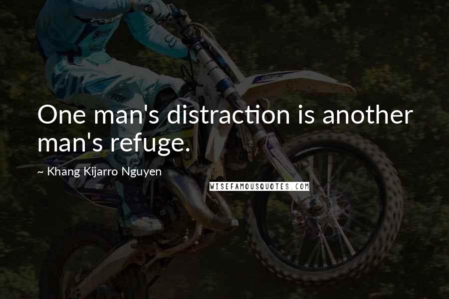 Khang Kijarro Nguyen Quotes: One man's distraction is another man's refuge.