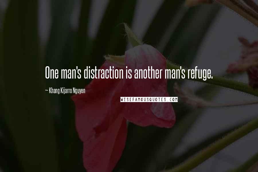 Khang Kijarro Nguyen Quotes: One man's distraction is another man's refuge.
